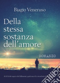 Della stessa sostanza dell'amore libro di Veneruso Biagio