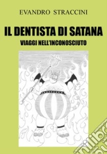 Il dentista di Satana. Viaggi nell'inconosciuto libro di Straccini Evandro