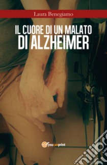 Il cuore di un malato di Alzheimer libro di Benegiamo Laura