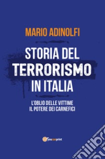 Storia del terrorismo in Italia. L'oblio delle vittime, il potere dei carnefici libro di Adinolfi Mario