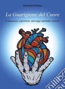 La guarigione del cuore. Conoscenza, esperienze, messaggi spirituali, esercizi libro di Rekka Mohamed