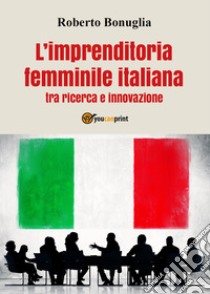 L'imprenditoria femminile italiana tra ricerca e innovazione libro di Bonuglia Roberto