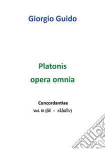 Platonis opera omnia. Concordantiae. Vol. 3: Dé-eidoin libro di Guido Giorgio