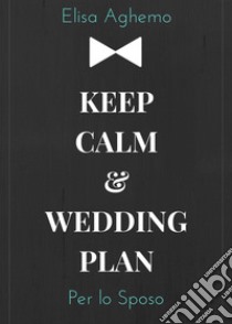 Per lo sposo. Keep calm & wedding plan libro di Aghemo Elisa