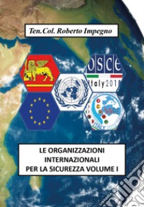 Le organizzazioni internazionali per la sicurezza. Vol. 1 libro di Impegno Roberto