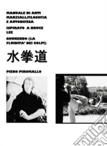 Manuale di pratica, filosofia e autodifesa ispirato a Bruce Lee Shukendo libro di Piromallo Piero