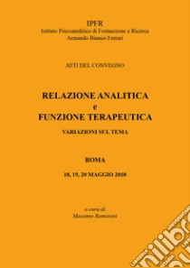 Relazione analitica e funzione terapeutica. Atti del Convegno (Roma, 18-20 maggio 2018) libro