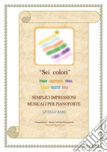 Sei colori. Verde, arancione, viola, giallo, celeste, rosa. Semplici impressioni musicali per pianoforte. Livello base libro di Depasquale Maria Caterina