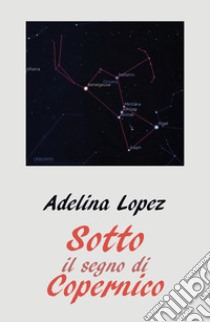 Sotto il segno di Copernico libro di Lopez Adelina