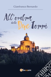 All'ombra delle Due Torri libro di Bernardo Gianfranco