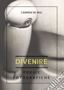 Divenire. Poesie fotografiche libro di De Nisi Carmen