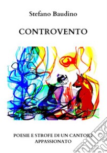 Controvento. Poesie e strofe di un cantore appassionato libro di Baudino Stefano