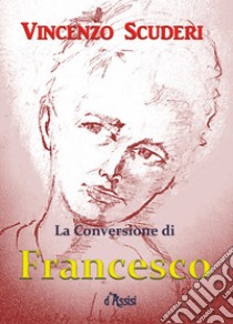 La conversione di Francesco d'Assisi libro di Scuderi Vincenzo