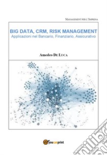 Big data, CRM, risk management. Applicazioni nel bancario, finanziario, assicurativo libro di De Luca Amedeo