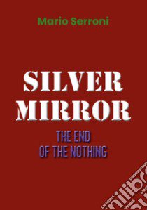 Silver mirror. The end of the nothing libro di Serroni Mario