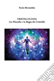Cristallologia (La Filosofia e la Magia dei Cristalli) libro di Morandini Paola