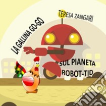 La gallina Go-Go sul pianeta Robot-Tid libro di Zangari Teresa