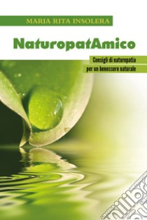 NaturopatAmico. Consigli di naturopatia per un benessere naturale libro di Insolera Maria Rita