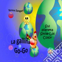 La gallina Go-Go sul pianeta Smile-Lol-Color libro di Zangari Teresa