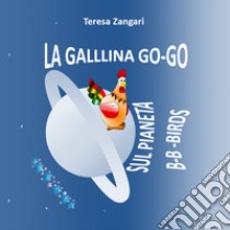 La gallina Go-Go sul pianeta B-B-Birds libro di Zangari Teresa