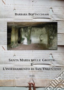 Santa Maria delle Grotte e l'insediamento di San Valentino libro di Bottacchiari Barbara