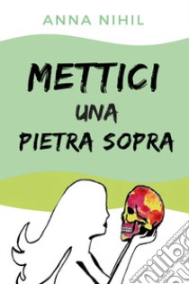 Mettici una pietra sopra libro di Nihil Anna