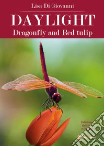 Daylight. Dragonfly and Red tulip. Ediz. italiana libro di Di Giovanni Lisa