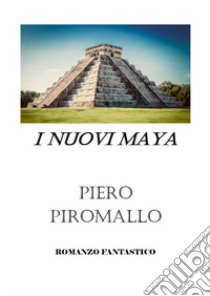 I nuovi Maya libro di Piromallo Piero