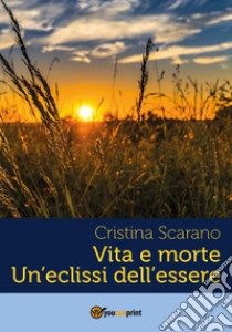 Vita e morte un'eclissi dell'essere libro di Scarano Cristina