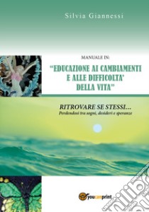 Manuale in: «educazione ai cambiamenti e alle difficoltà della vita». Ritrovare se stessi perdendosi tra sogni, desideri e speranze libro di Giannessi Silvia