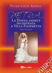 Petra. La donna animus incontrata a Villa Fiammetta (Kore-Persefone) libro di Arnell Peter Louis