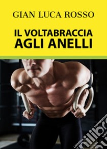 Il voltabraccia agli anelli libro di Rosso Gian Luca