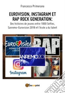 Eurovision, Instagram e rap, rock generation. Storie di giovani tra 1000 social, selfie, Sanremo-Eurovision 2018 e Scuola's got talent. Ediz. francese libro di Primerano Francesco