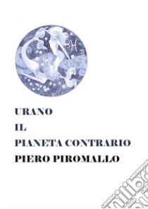 Urano il pianeta contrario libro di Piromallo Piero