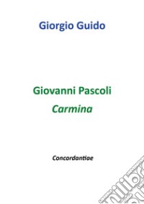 Giovanni Pascoli. Carmina. Concordantiae libro di Guido Giorgio