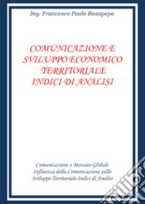 Comunicazione e sviluppo economico territoriale. Indici di analisi libro di Rosapepe Francesco Paolo