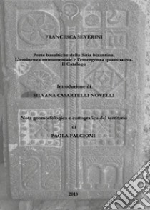 Porte basaltiche della Siria bizantina. L'eminenza monumentale e l'emergenza quantitativa. Il Catalogo libro di Severini Francesca