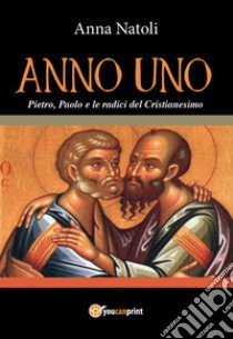 Anno uno. Pietro, Paolo e le origini del cristianesimo libro di Natoli Anna