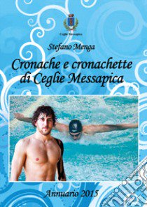 Cronache e cronachette di Ceglie Messapica. Annuario 2015 libro di Menga Stefano