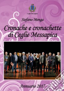 Cronache e cronachette di Ceglie Messapica. Annuario 2017 libro di Menga Stefano