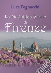 La magnifica storia di Firenze libro di Tognaccini Luca