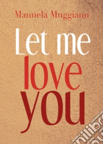 Let me love you. Ediz. italiana libro di Muggianu Manuela