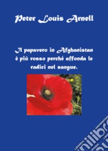 Il papavero in Afghanistan è più rosso perché affonda le radici nel sangue libro di Arnell Peter Louis