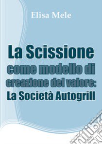 La scissione come modello di creazione del valore: la società Autogrill libro di Mele Elisa