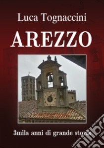 Arezzo. 3mila anni di grande storia libro di Tognaccini Luca