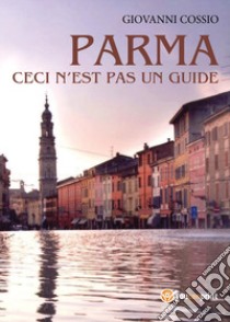 Parma. Ceci n'est pas un guide. Ediz. italiana libro di Cossio Giovanni