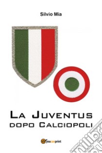 La Juventus dopo Calciopoli libro di Mia Silvio