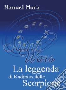 La leggenda di Kàdmius dello Scorpione. Saint wars libro di Mura Manuel