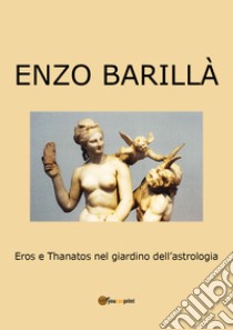 Eros e Thanatos nel giardino dell'astrologia libro di Barillà Enzo
