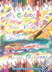 Come coloro la mia vita libro di Aquaro Maria